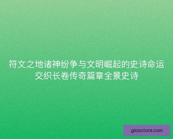 符文之地诸神纷争与文明崛起的史诗命运交织长卷传奇篇章全景史诗