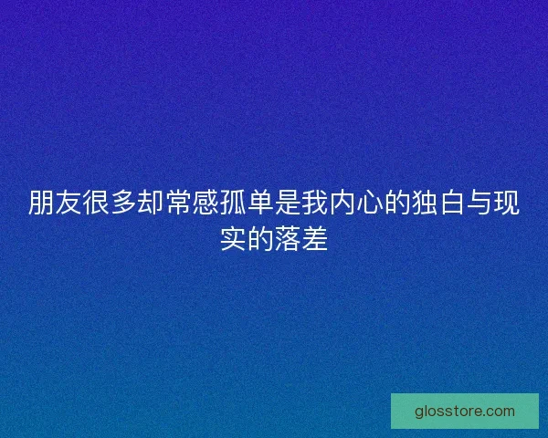 朋友很多却常感孤单是我内心的独白与现实的落差